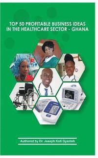 bokomslag Top 50 Profitable Business Ideas in the Healthcare Sector- Ghana