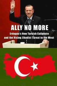 bokomslag Ally No More: Erdogan's New Turkish Caliphate and the Rising Jihadist Threat to the West