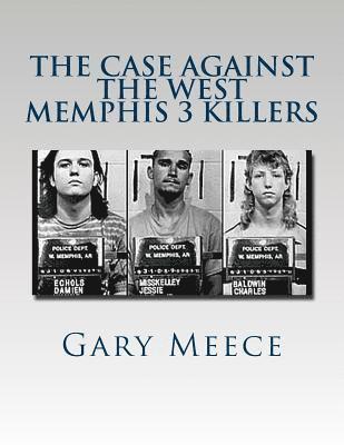 The Case Against the West Memphis 3 Killers: Condensed and revised from 'Blood on Black' and 'Where the Monsters Go' 1