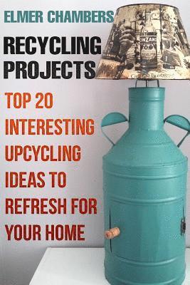 bokomslag Recycling Projects: Top 20 Interesting Upcycling Ideas To Refresh for Your Home