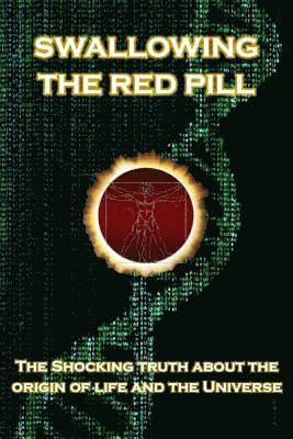 Swallowing the Red Pill: The Shocking Truth about the origin of life and the Universe 1