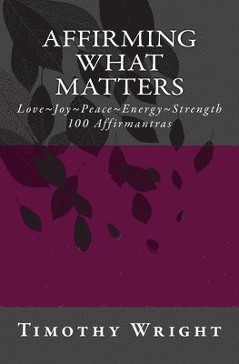 Timothy Wright - Affirming What Matters: Love. Joy. Peace. Energy. Strength. 100 Affirmantras, Häftad