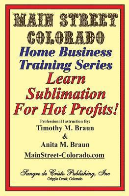 Anita M. Braun, Timothy M. Braun - Learn Sublimation For Hot Profits!: Increasing Your Sales With SUBLIMATION, Häftad