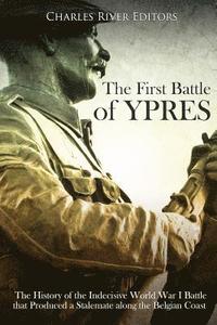 bokomslag The First Battle of Ypres: The History of the Indecisive World War I Battle that Produced a Stalemate along the Belgian Coast