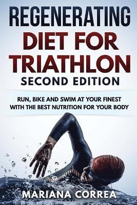 REGENERATING DIET FOR TRIATHLON SECOND EDiTION: RUN, BIKE AND SWIM AT YOUR FINEST WiTH THE BEST NUTRITION FOR YOUR BODY 1