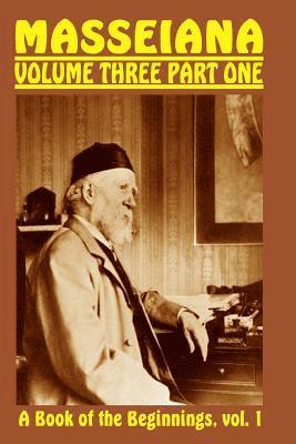 Masseiana Volume Three Part One: A Book of the Beginnings, vol. 1