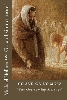 bokomslag Go and sin no more!: How to overcome sin, the flesh, the world, and false doctrine!