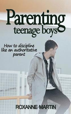 Parenting Teenage Boys: How to discipline like an authoritative parent 1