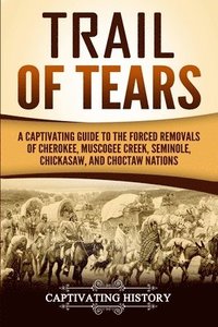 bokomslag Trail of Tears: A Captivating Guide to the Forced Removals of Cherokee, Muscogee Creek, Seminole, Chickasaw, and Choctaw Nations