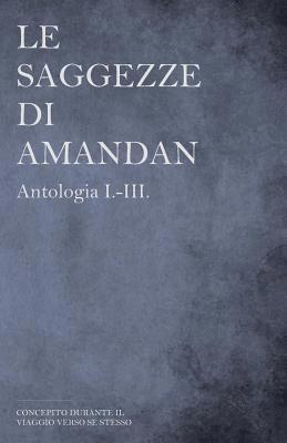 bokomslag Le saggezze di AMANDAN - Antologia I.-III.: concepito durante il viaggio verso se stesso