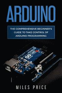 bokomslag Arduino: The Comprehensive Beginner's Guide to Take Control of Arduino Programming