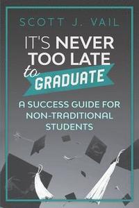 bokomslag IT'S NEVER TOO LATE to GRADUATE: A Success Guide for Non-Traditional Students
