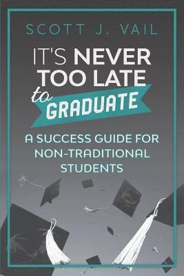 bokomslag IT'S NEVER TOO LATE to GRADUATE: A Success Guide for Non-Traditional Students