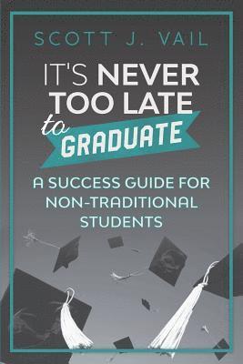 Scott J. Vail - IT'S NEVER TOO LATE to GRADUATE: A Success Guide for Non-Traditional Students, Häftad