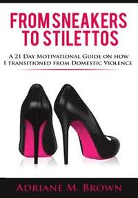 bokomslag From Sneakers To Stilettos: A 21 Day Motivational Guide on How I Transitioned From Domestic Violence