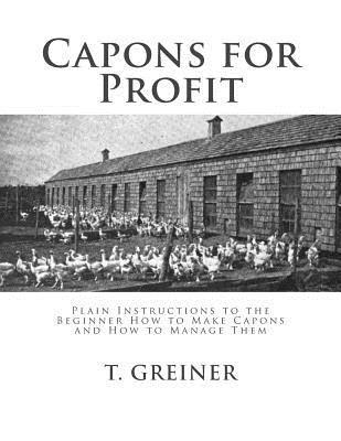 T. Greiner - Capons for Profit: Plain Instructions to the Beginner How to Make Capons and How to Manage Them, Häftad