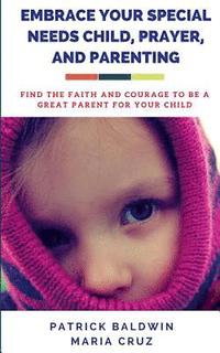 bokomslag Embrace Your Special Needs Child, Prayer, and Parenting: Find the Faith and Courage to Be a Great Parent for Your Child