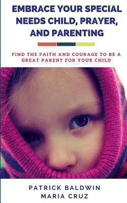 Embrace Your Special Needs Child, Prayer, and Parenting: Find the Faith and Courage to Be a Great Parent for Your Child 1