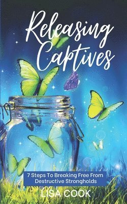 Releasing Captives: 7 Steps To Breaking Free From Self-Defeating Destructive Habits 1