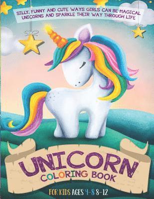 Unicorn Coloring Book For Kids Ages 4-8 8-12: Silly, Funny and Cute Ways Girls Can Be Magical Unicorns and Sparkle Their Way Through Life 1