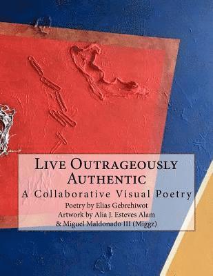 Live Outrageously Authentic: A Collaborative Visual Poetry 1