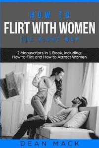 bokomslag How to Flirt with Women: The Right Way - Bundle - The Only 2 Books You Need to Master Flirting with Women, Attracting Women and Seducing a Woma