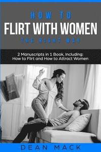 bokomslag How to Flirt with Women: The Right Way - Bundle - The Only 2 Books You Need to Master Flirting with Women, Attracting Women and Seducing a Woman Today