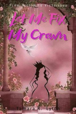 Tamara R. Lytch - Let Me Fix My Crown: From Victim to Victorious, Häftad