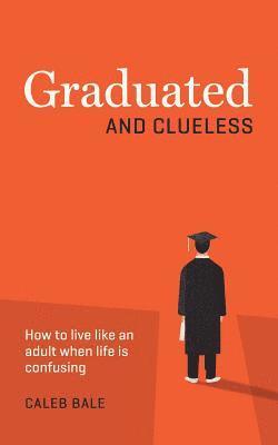 bokomslag Graduated and Clueless: How to live like an adult when life is confusing