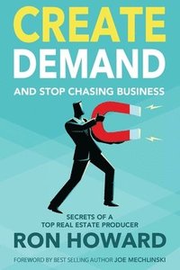 bokomslag Create Demand and Stop Chasing Business: Secrets From a Top Real Estate Producer
