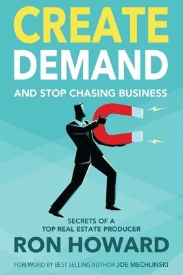 bokomslag Create Demand and Stop Chasing Business: Secrets From a Top Real Estate Producer