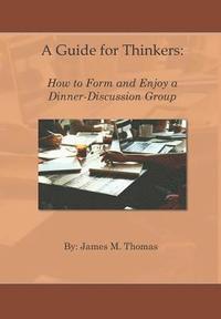 bokomslag A Guide for Thinkers: : How to Form and Enjoy a Dinner-Discussion Group