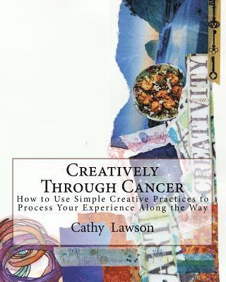 Catharine J. Lawson - Creatively Through Cancer: How to Use Simple Creative Practices to Process Your Experience Along the Way, Häftad
