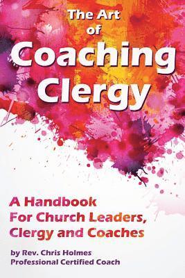 The Art of Coaching Clergy: A Handbook for Church Leaders, Clergy and Coaches