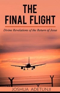 bokomslag The Final Flight: Divine Revelations of the Return of Jesus