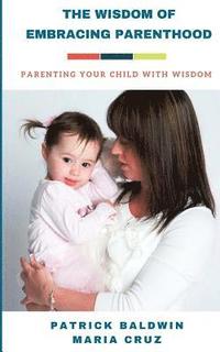bokomslag The Wisdom of Embracing Parenthood: Parenting Your Child with Wisdom