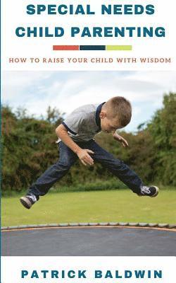 Special Needs Child Parenting: How to Raise Your Child with Wisdom 1