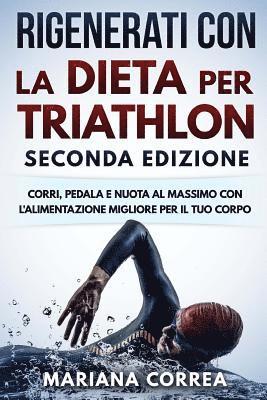 RIGENERATI CON La DIETA PER TRIATHLON SECONDA EDIZIONE: CORRI, PEDALA E NUOTA AL MASSIMO CON L ALIMENTAZIONE MIGLIORE PER Il TUO CORPO 1