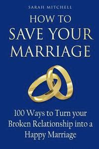 bokomslag How to Save Your Marriage: 100 Ways to Turn your Broken Relationship into a Happy Marriage