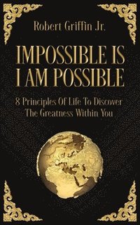 bokomslag Impossible Is I Am Possible: Eight principles of life to discover the greatness within you.