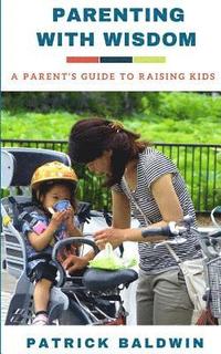 bokomslag Parenting with Wisdom: A Parent's Guide to Raising Kids