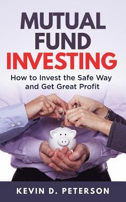 Kevin D. Peterson - Mutual Fund Investing: How to Invest the Safe Way and Get Great Profits, Häftad