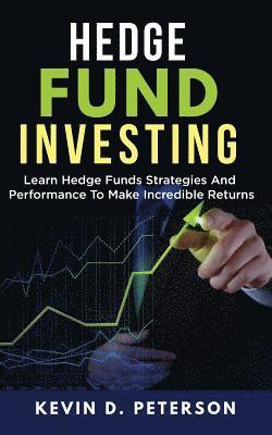 Kevin D. Peterson - Hedge Fund Investing: Learn Hedge Funds Strategies And Performance To Make Incredible Returns, Häftad