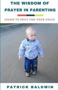 bokomslag The Wisdom of Prayer in Parenting: The Wisdom of Prayer in Parenting