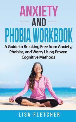 Lisa Fletcher - Anxiety And Phobia Workbook: A Guide to Breaking Free from Anxiety, Phobias, and Worry Using Proven Cognitive Methods, Häftad