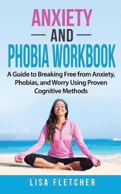 Anxiety And Phobia Workbook: A Guide to Breaking Free from Anxiety, Phobias, and Worry Using Proven Cognitive Methods 1