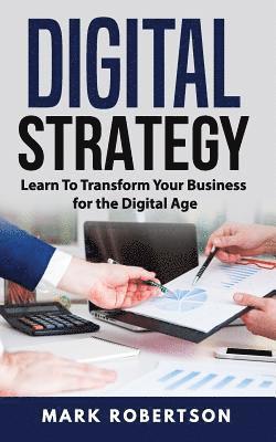 Digital Strategy: Learn To Transform Your Business for the Digital Age 1