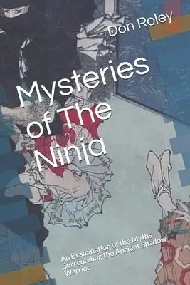Mysteries of The Ninja: An Examination of the Myths Surrounding the Ancient Shadow Warrior