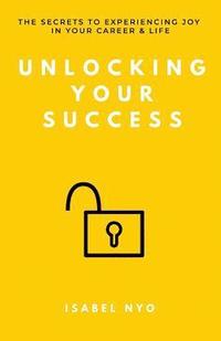 bokomslag Unlocking your success: The secrets to experiencing joy in your career and life