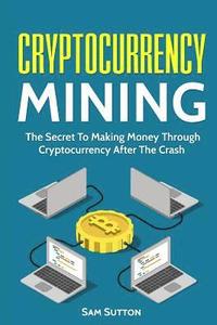 bokomslag Cryptocurrency Mining: The Secret To Making Money Through Cryptocurrency After The Crash